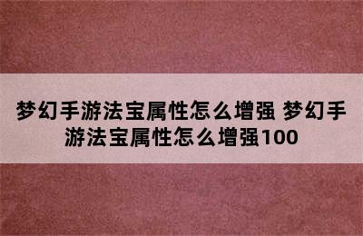 梦幻手游法宝属性怎么增强 梦幻手游法宝属性怎么增强100